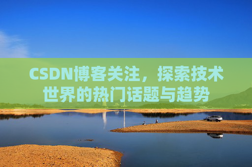 CSDN博客关注，探索技术世界的热门话题与趋势