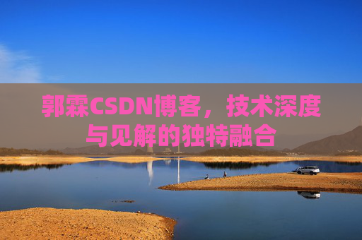 郭霖CSDN博客，技术深度与见解的独特融合